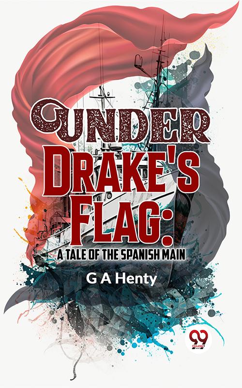 Under Drake‘S Flag: A Tale Of The Spanish Main