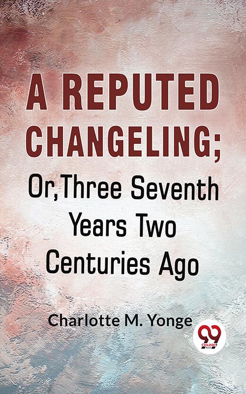 A Reputed Changeling; Or Three Seventh Years Two Centuries Ago