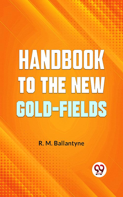 Handbook To The New Gold-Fields