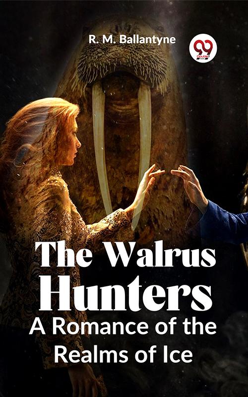 The Walrus Hunters A Romance Of The Realms Of Ice