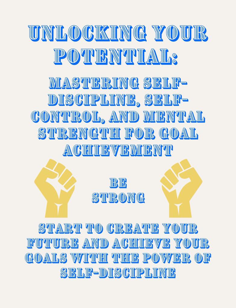 Unlocking Your Potential: Mastering Self-Discipline Self-Control and Mental Strength for Goal Achievement