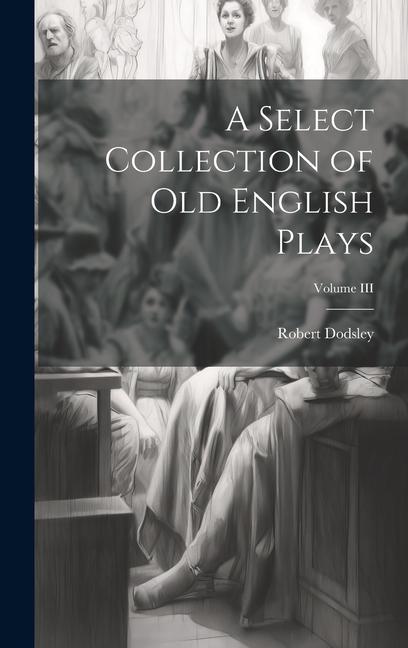 A Select Collection of Old English Plays; Volume III