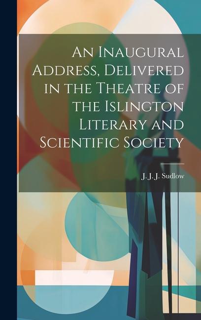 An Inaugural Address Delivered in the Theatre of the Islington Literary and Scientific Society