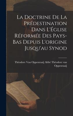La Doctrine de la Prédestination Dans L‘Église Réformée des Pays-Bas Depuis L‘origine Jusqu‘au Synod