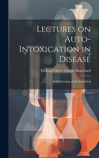 Lectures on Auto-Intoxication in Disease: Self-poisoning of the Individual