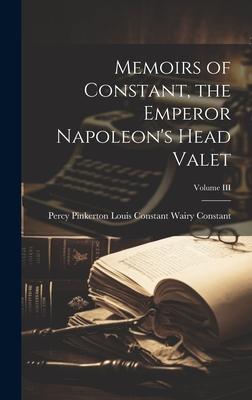 Memoirs of Constant the Emperor Napoleon‘s Head Valet; Volume III