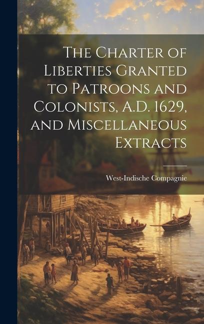 The Charter of Liberties Granted to Patroons and Colonists A.D. 1629 and Miscellaneous Extracts
