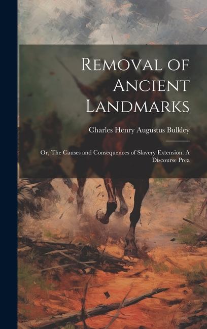 Removal of Ancient Landmarks: Or The Causes and Consequences of Slavery Extension. A Discourse Prea