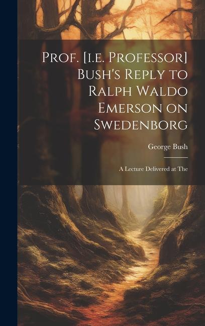 Prof. [i.e. Professor] Bush‘s Reply to Ralph Waldo Emerson on Swedenborg: A Lecture Delivered at The