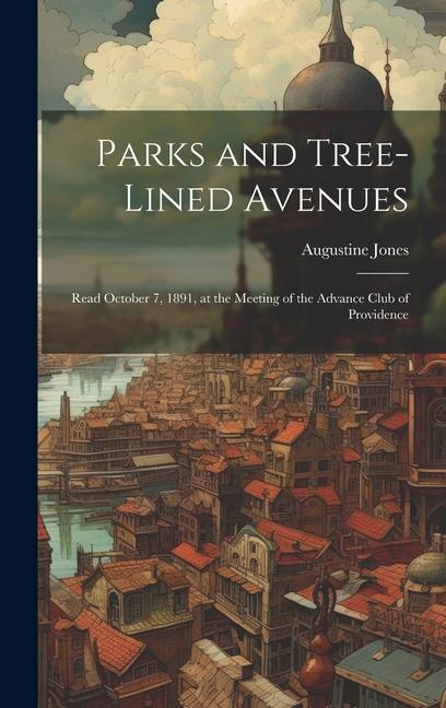 Parks and Tree-lined Avenues: Read October 7 1891 at the Meeting of the Advance Club of Providence