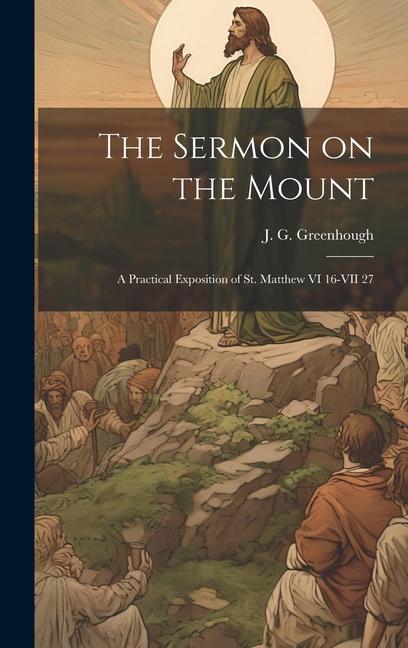 The Sermon on the Mount: A Practical Exposition of St. Matthew VI 16-VII 27