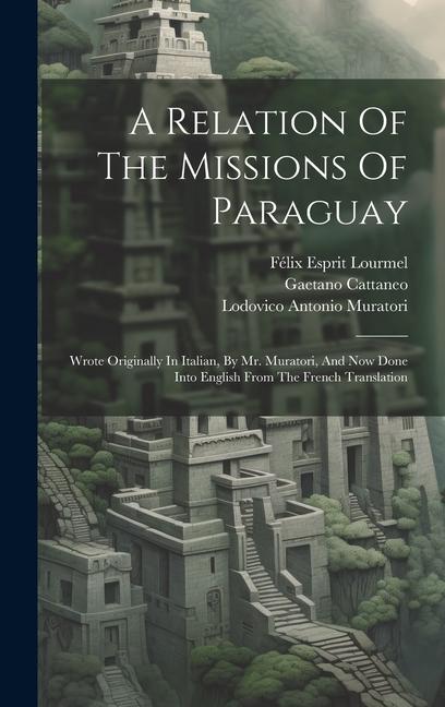 A Relation Of The Missions Of Paraguay: Wrote Originally In Italian By Mr. Muratori And Now Done Into English From The French Translation