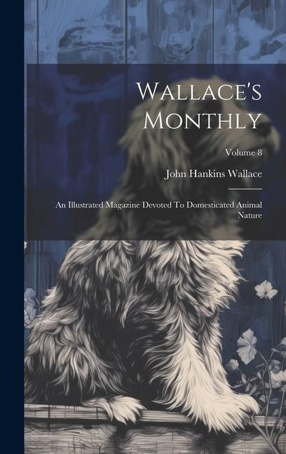Wallace‘s Monthly: An Illustrated Magazine Devoted To Domesticated Animal Nature; Volume 8