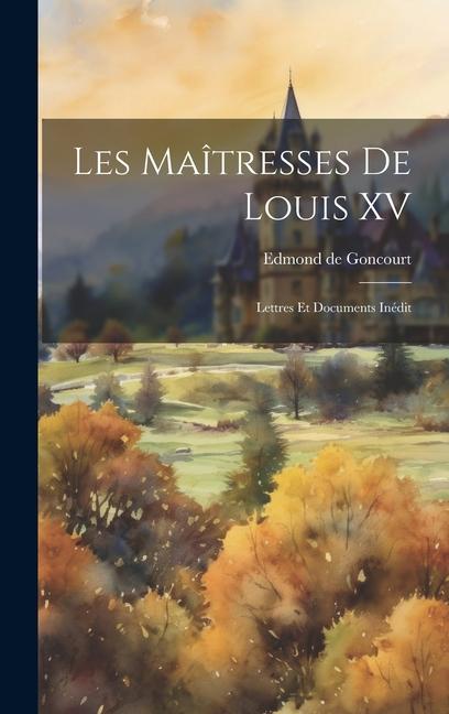 Les Maîtresses de Louis XV: Lettres et Documents Inédit