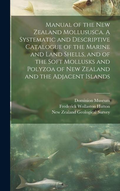 Manual of the New Zealand Mollususca. A Systematic and Descriptive Catalogue of the Marine and Land Shells and of the Soft Mollusks and Polyzoa of Ne