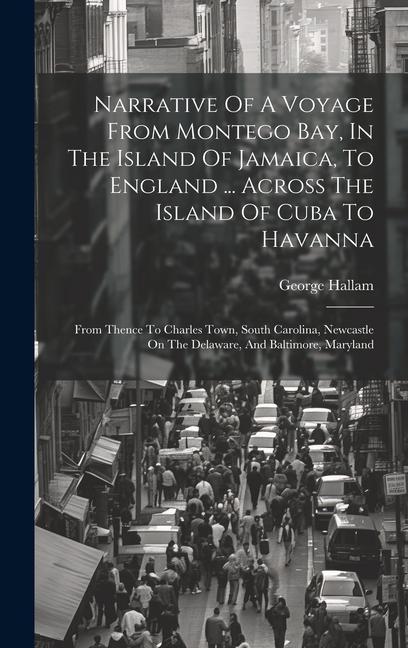 Narrative Of A Voyage From Montego Bay In The Island Of Jamaica To England ... Across The Island Of Cuba To Havanna: From Thence To Charles Town So