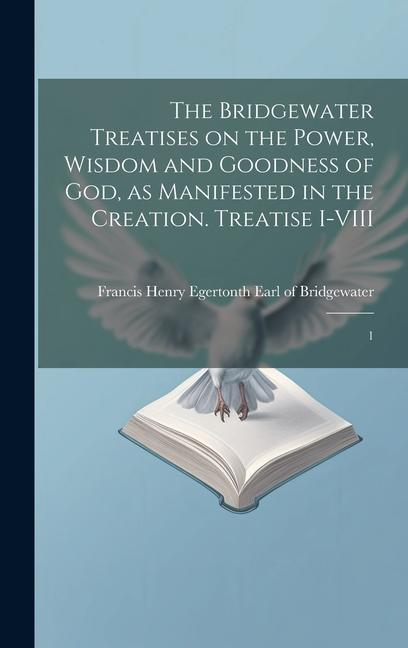 The Bridgewater Treatises on the Power Wisdom and Goodness of God as Manifested in the Creation. Treatise I-VIII: 1