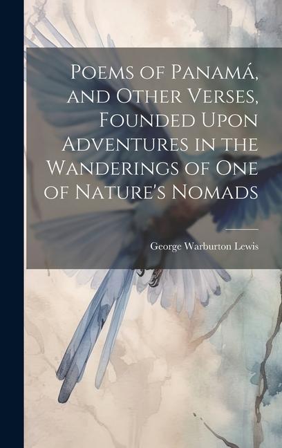 Poems of Panamá and Other Verses Founded Upon Adventures in the Wanderings of one of Nature‘s Nomads