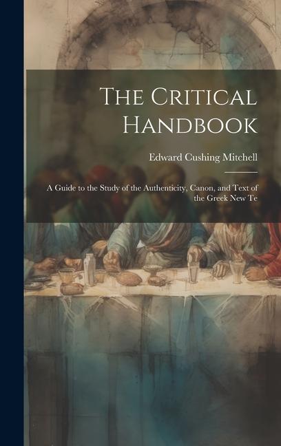 The Critical Handbook: A Guide to the Study of the Authenticity Canon and Text of the Greek New Te