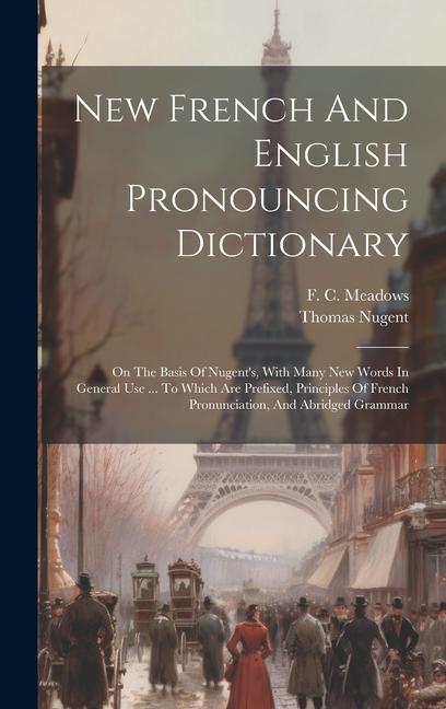 New French And English Pronouncing Dictionary: On The Basis Of Nugent‘s With Many New Words In General Use ... To Which Are Prefixed Principles Of F