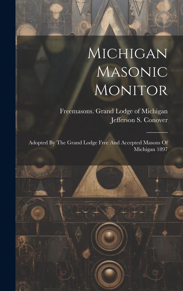 Michigan Masonic Monitor: Adopted By The Grand Lodge Free And Accepted Masons Of Michigan 1897