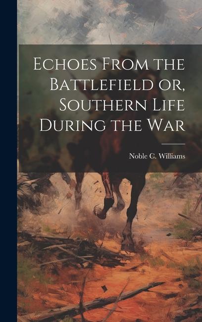 Echoes From the Battlefield or Southern Life During the War