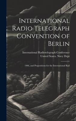 International Radio Telegraph Convention of Berlin: 1906 and Propositions for the International Rad