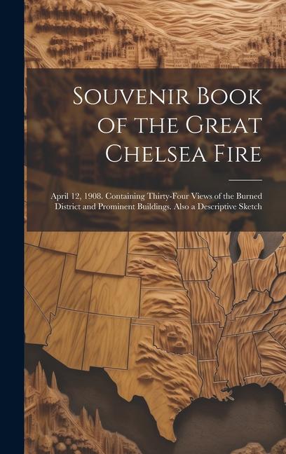 Souvenir Book of the Great Chelsea Fire: April 12 1908. Containing Thirty-four Views of the Burned District and Prominent Buildings. Also a Descripti