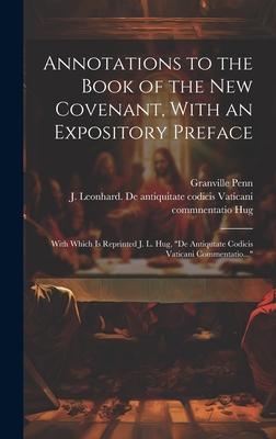 Annotations to the Book of the New Covenant With an Expository Preface: With Which is Reprinted J. L. Hug De Antiqutate Codicis Vaticani Commentati