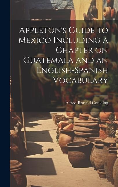 Appleton‘s Guide to Mexico Including a Chapter on Guatemala and an English-Spanish Vocabulary