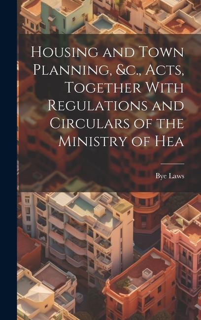 Housing and Town Planning &c. Acts Together With Regulations and Circulars of the Ministry of Hea