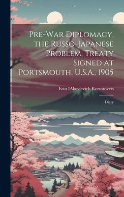 Pre-war Diplomacy the Russo-Japanese Problem Treaty Signed at Portsmouth U.S.A. 1905; Diary