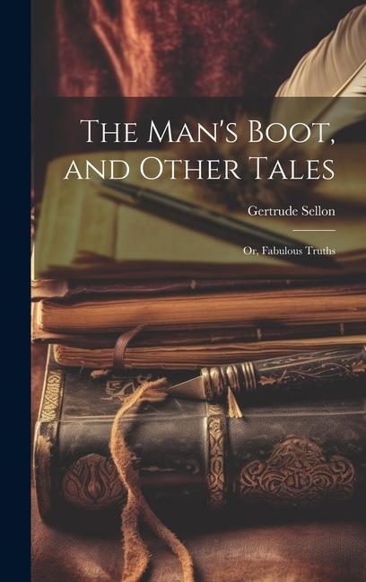 The Man‘s Boot and Other Tales; or Fabulous Truths