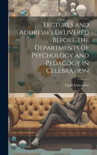 Lectures and Addresses Delivered Before the Departments of Psychology and Pedagogy in Celebration