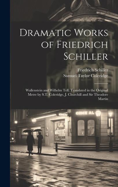 Dramatic Works of Friedrich Schiller: Wallenstein and Wilhelm Tell. Translated in the Original Metre by S.T. Coleridge J. Churchill and Sir Theodore