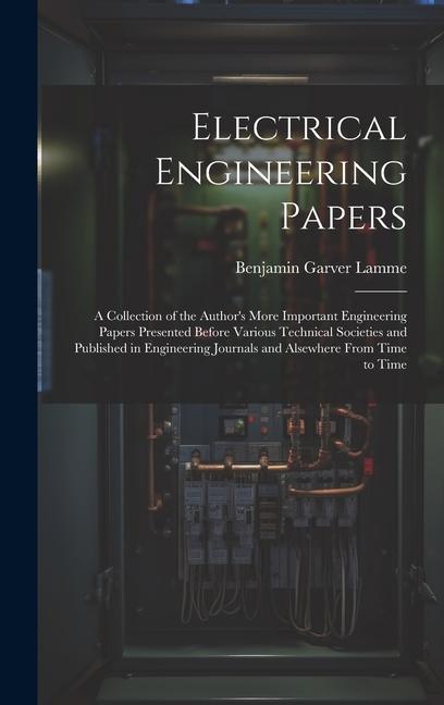 Electrical Engineering Papers; a Collection of the Author‘s More Important Engineering Papers Presented Before Various Technical Societies and Publish