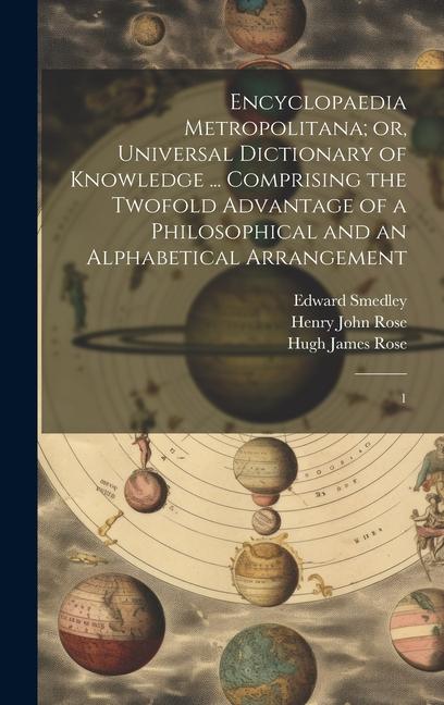 Encyclopaedia Metropolitana; or Universal Dictionary of Knowledge ... Comprising the Twofold Advantage of a Philosophical and an Alphabetical Arrange