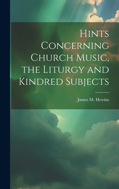 Hints Concerning Church Music the Liturgy and Kindred Subjects