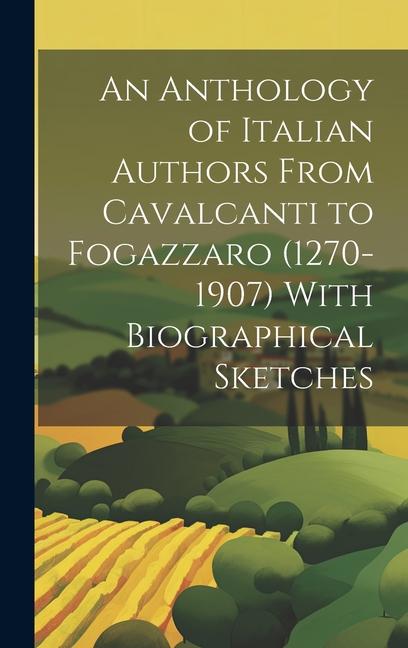 An Anthology of Italian Authors From Cavalcanti to Fog (1270-1907) With Biographical Sketches