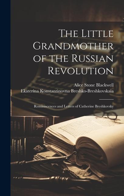 The Little Grandmother of the Russian Revolution; Reminiscences and Letters of Catherine Breshkovsky