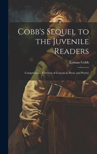 Cobb‘s Sequel to the Juvenile Readers: Comprising a Selection of Lessons in Prose and Poetry