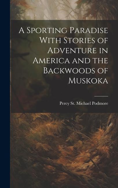 A Sporting Paradise With Stories of Adventure in America and the Backwoods of Muskoka