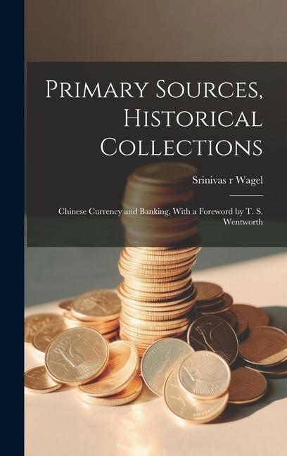 Primary Sources Historical Collections: Chinese Currency and Banking With a Foreword by T. S. Wentworth - Srinivas R. Wagel