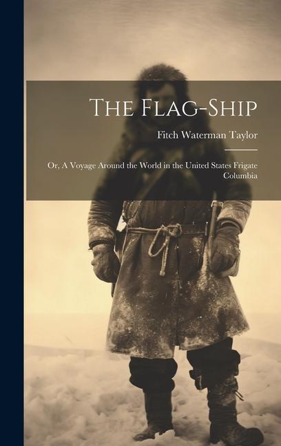 The Flag-Ship: Or A Voyage Around the World in the United States Frigate Columbia