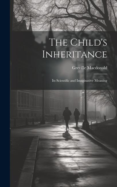 The Child‘s Inheritance: Its Scientific and Imaginative Meaning