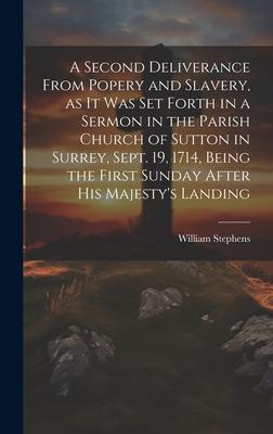 A Second Deliverance From Popery and Slavery as it was set Forth in a Sermon in the Parish Church of Sutton in Surrey Sept. 19 1714 Being the Firs