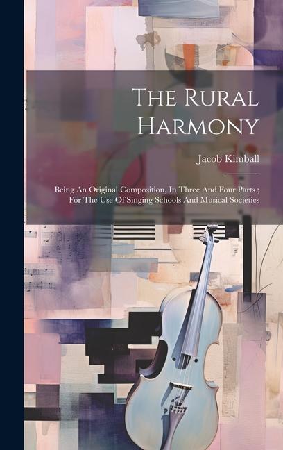 The Rural Harmony: Being An Original Composition In Three And Four Parts; For The Use Of Singing Schools And Musical Societies