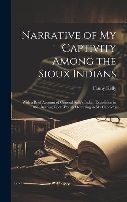 Narrative of my Captivity Among the Sioux Indians: With a Brief Account of General Sully‘s Indian Expedition in 1864 Bearing Upon Events Occurring in