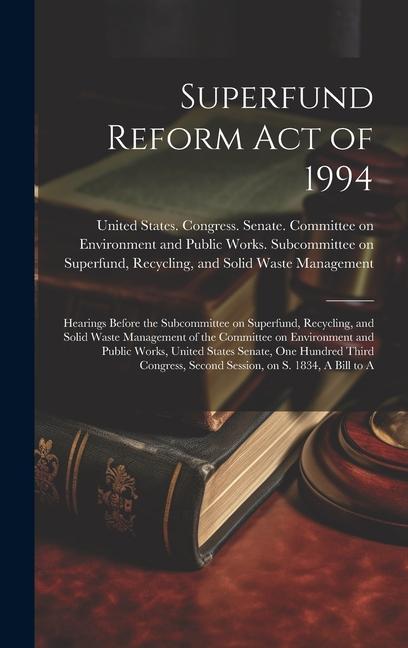 Superfund Reform Act of 1994: Hearings Before the Subcommittee on Superfund Recycling and Solid Waste Management of the Committee on Environment a