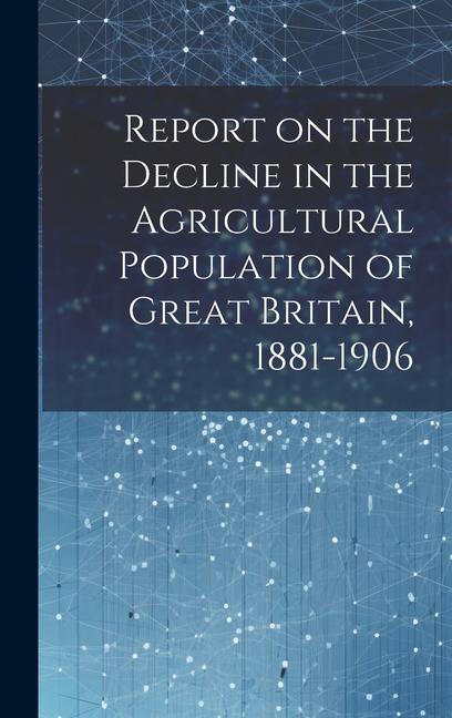 Report on the Decline in the Agricultural Population of Great Britain 1881-1906